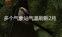 多個氣象站氣溫刷新2月歷史極值 氣溫為何“飆高”？