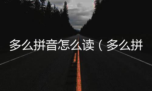 多么拼音怎么讀（多么拼音）