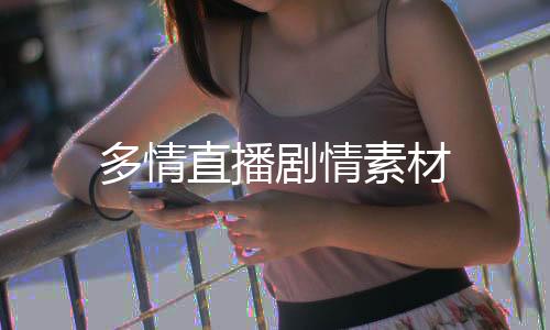 多情直播劇情素材