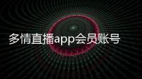 多情直播app會員賬號共享