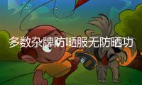 多數(shù)雜牌防嗮服無(wú)防曬功能
