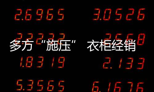 多方“施壓” 衣柜經銷商成了“弱勢群體”