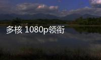 多核 1080p領銜 八大品牌特點智能機推舉