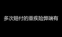 多次賠付的重疾險弊端有哪些呢