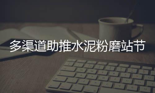 多渠道助推水泥粉磨站節能降耗