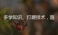 多學知識、打磨技術，路才會越走越寬