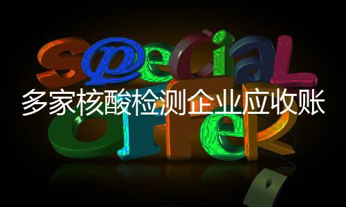 多家核酸檢測企業應收賬款超凈利潤 這說明了什么？