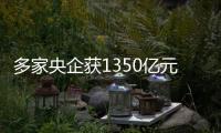 多家央企獲1350億元銀行授信額度 拿地不差錢