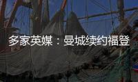多家英媒：曼城續約福登達協議 預計將在下周官宣