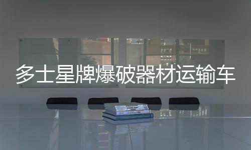 多士星牌爆破器材運輸車的基本保養知識專汽家園