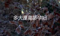 多大是高齡孕婦