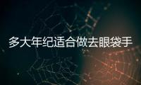 多大年紀適合做去眼袋手術？