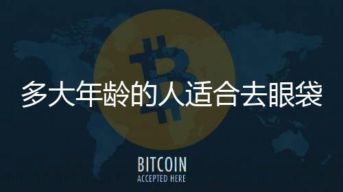 多大年齡的人適合去眼袋