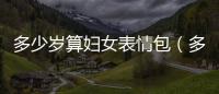 多少歲算婦女表情包（多少歲算婦女）