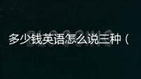 多少錢英語怎么說三種（多少錢英語）