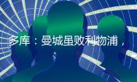 多庫：曼城雖敗利物浦，但不認同對手表現更佳