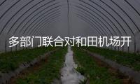 多部門聯合對和田機場開展安全生產大檢查