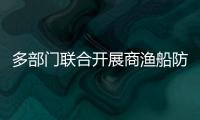 多部門聯合開展商漁船防碰撞主題宣傳教育