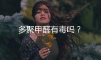 多聚甲醛有毒嗎？