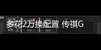 多花2萬換配置 傳祺GS7推薦選購中配！