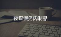 夜查假劣肉制品