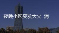 夜晚小區突發大火  消防火海救出被困男子