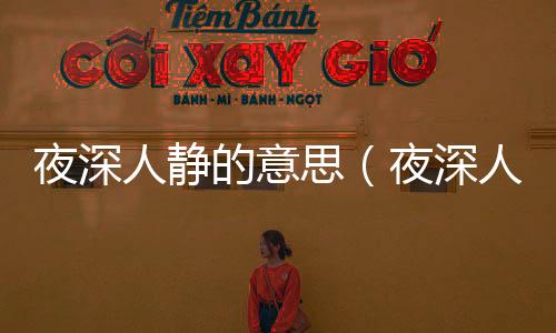 夜深人靜的意思（夜深人靜的出處及造句）