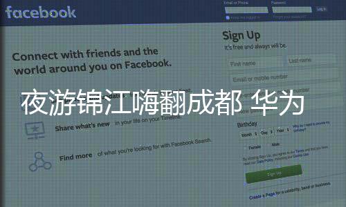 夜游錦江嗨翻成都 華為P30系列呈現成都潮流生活【數碼&手機】風尚中國網