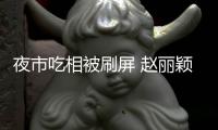 夜市吃相被刷屏 趙麗穎撒嬌:邊看自己邊吃