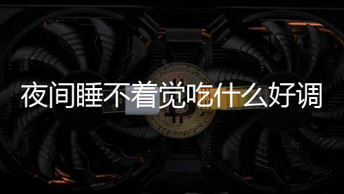 夜間睡不著覺吃什么好調理