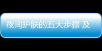 夜間護膚的五大步驟 及8個錯誤的護膚方式