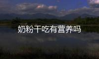奶粉干吃有營養嗎