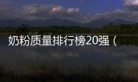 奶粉質量排行榜20強（奶粉質量排行榜10強）