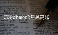 奶粉dha的含量越高越好嗎