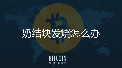 奶結塊發燒怎么辦
