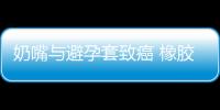 奶嘴與避孕套致癌 橡膠制品含有致癌因素