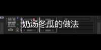 奶湯冬瓜的做法