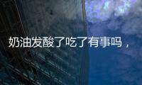 奶油發(fā)酸了吃了有事嗎，輕則腹瀉/重則食物中毒（最好不要吃）