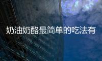 奶油奶酪最簡單的吃法有哪些