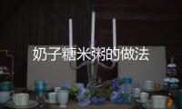 奶子糖米粥的做法