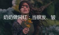 奶奶做網(wǎng)紅：當(dāng)銀發(fā)、皺紋與時(shí)尚碰撞