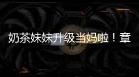 奶茶妹妹升級當媽啦！章澤天被曝已經生產【娛樂新聞】風尚中國網