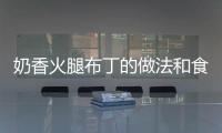 奶香火腿布丁的做法和食材用料及健康功效