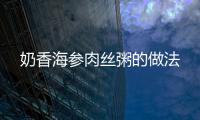 奶香海參肉絲粥的做法