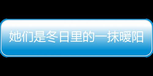 她們是冬日里的一抹暖陽
