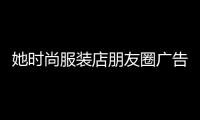 她時尚服裝店朋友圈廣告語,女服裝店發朋友圈的句子