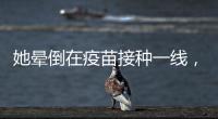她暈倒在疫苗接種一線，治愈后仍堅守崗位