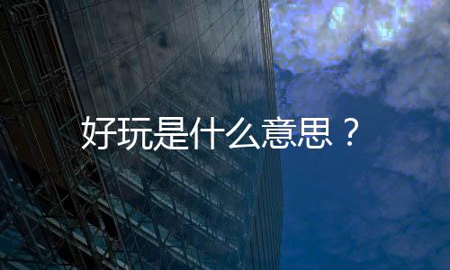 好玩是什么意思？