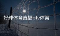 好球體育直播btv體育在線直播2024年8月1日
