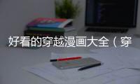 好看的穿越漫畫大全（穿越漫畫大全）
